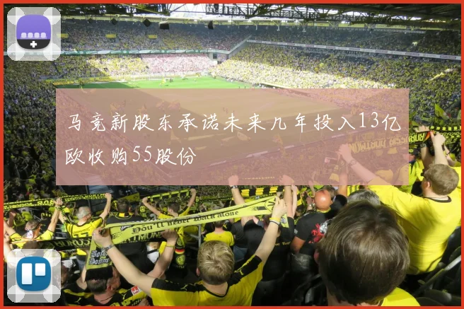 马竞新股东承诺未来几年投入13亿欧收购55股份