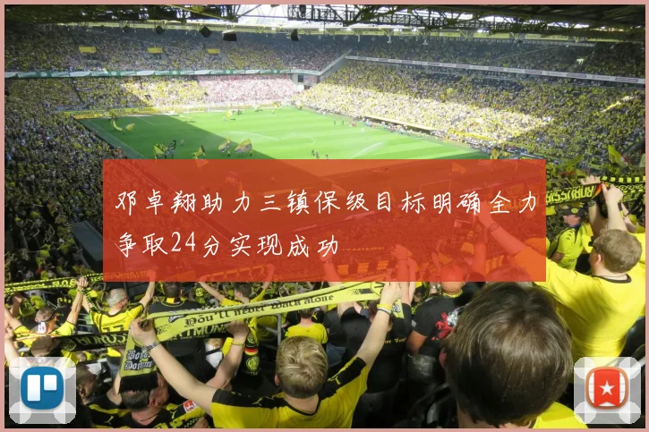 邓卓翔助力三镇保级目标明确全力争取24分实现成功