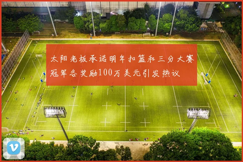 太阳老板承诺明年扣篮和三分大赛冠军各奖励100万美元引发热议
