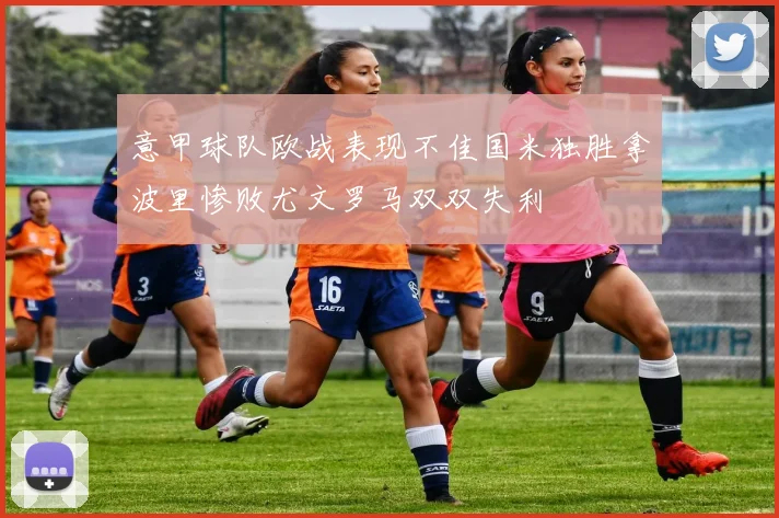 意甲球队欧战表现不佳国米独胜拿波里惨败尤文罗马双双失利