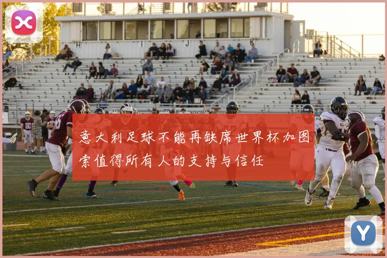 意大利足球不能再缺席世界杯加图索值得所有人的支持与信任