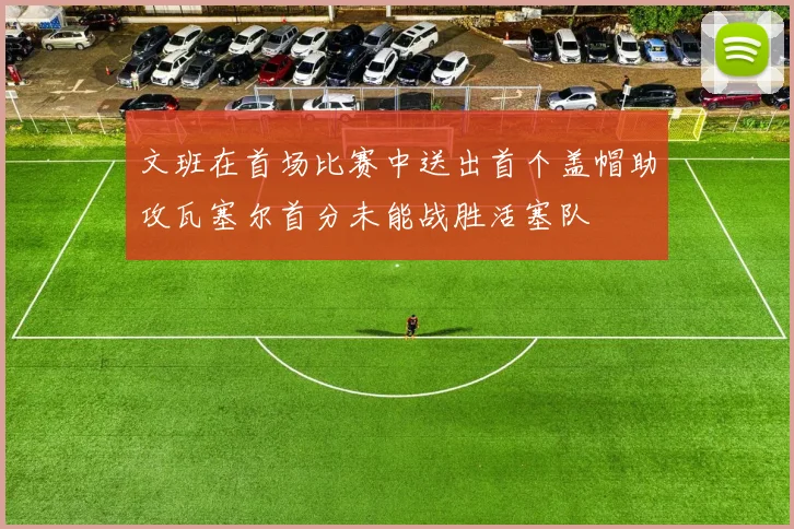 文班在首场比赛中送出首个盖帽助攻瓦塞尔首分未能战胜活塞队