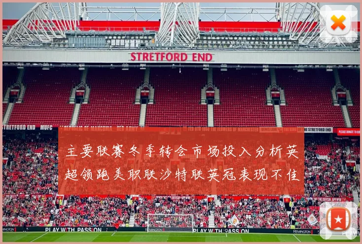 主要联赛冬季转会市场投入分析英超领跑美职联沙特联英冠表现不佳