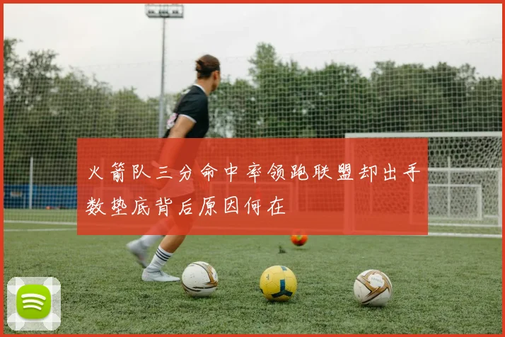 火箭队三分命中率领跑联盟却出手数垫底背后原因何在