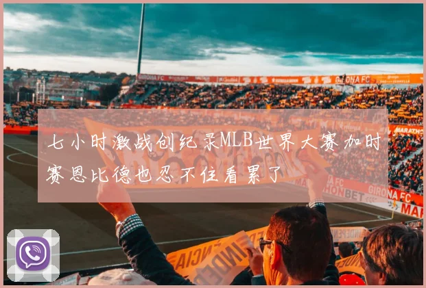 七小时激战创纪录MLB世界大赛加时赛恩比德也忍不住看累了