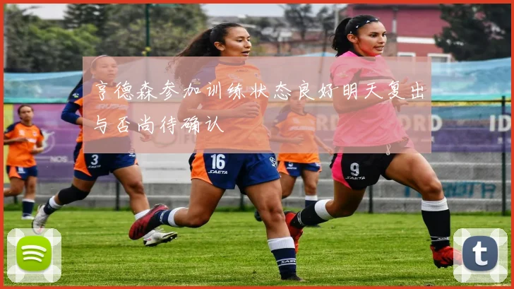 亨德森参加训练状态良好明天复出与否尚待确认