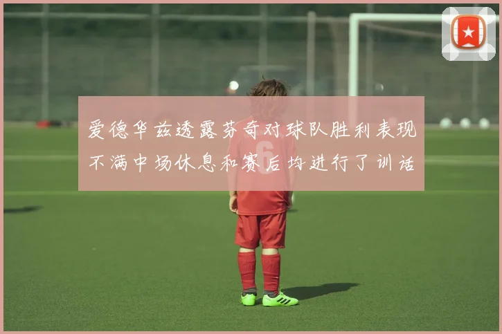 爱德华兹透露芬奇对球队胜利表现不满中场休息和赛后均进行了训话