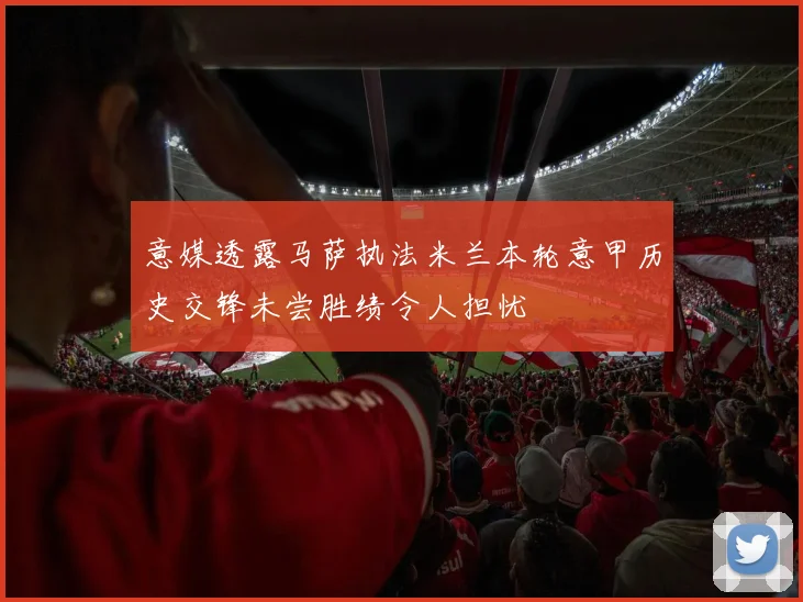 意媒透露马萨执法米兰本轮意甲历史交锋未尝胜绩令人担忧