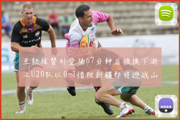 王钰栋替补登场67分钟后被换下浙江U20队以0-1惜败新疆即将迎战山东