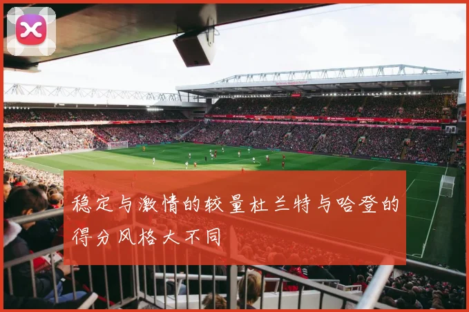 稳定与激情的较量杜兰特与哈登的得分风格大不同