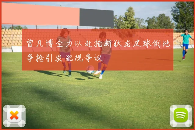 曾凡博全力以赴抢断狄龙皮球倒地争抢引发犯规争议