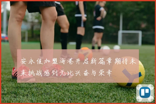 安永佳加盟海港开启新篇章期待未来挑战感到无比兴奋与荣幸