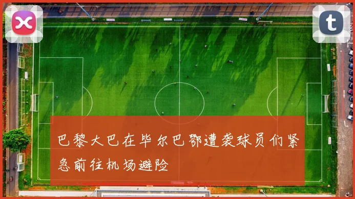 巴黎大巴在毕尔巴鄂遭袭球员们紧急前往机场避险