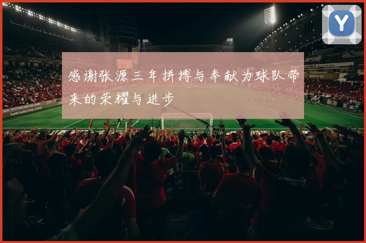 感谢张源三年拼搏与奉献为球队带来的荣耀与进步