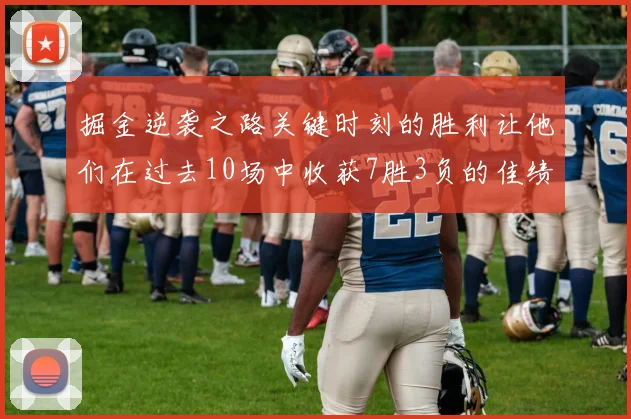 掘金逆袭之路关键时刻的胜利让他们在过去10场中收获7胜3负的佳绩