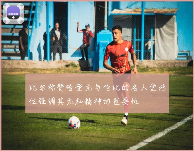 比尔称赞哈登无与伦比的名人堂地位强调其无私精神的重要性