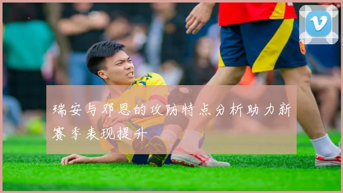 瑞安与邓恩的攻防特点分析助力新赛季表现提升