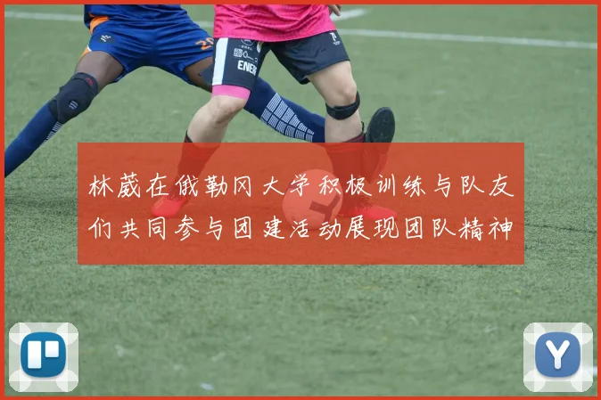 林葳在俄勒冈大学积极训练与队友们共同参与团建活动展现团队精神