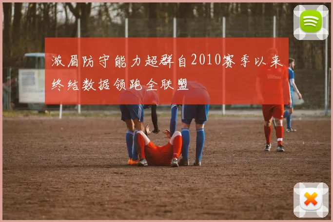 浓眉防守能力超群自2010赛季以来终结数据领跑全联盟